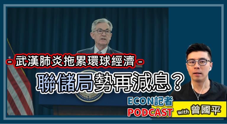武漢肺炎拖累全球經濟 聯儲局月中勢再減息？ | Econ記者 Podcast with 曾國平